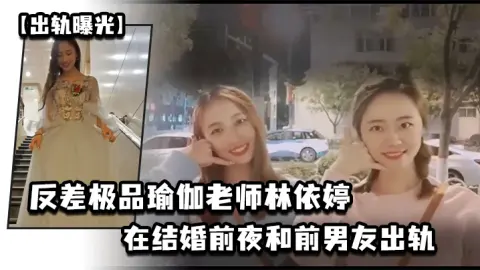 出轨曝光反差极品瑜伽老师林依婷在结婚前夜和前男友出轨视频被未婚夫发现曝光