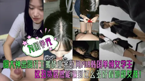 为国争光中国大神出国打工搬砖业余时间PUA韩国单纯女学生这丑货居然能骗到这么多好看妙龄女孩