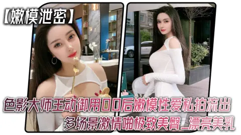 嫩模泄密色影大师王动御用00后嫩模性爱私拍流出_多场景激情啪极致美臀_漂亮美乳