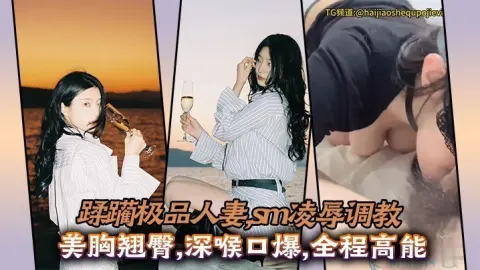 蹂躏极品人妻sm凌辱调教美胸翘臀深喉口爆全程高能