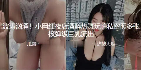 波涛汹涌小网红夜店酒醉热舞玩嗨私密照多张核弹级巨乳流出