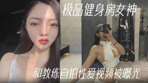 健身教练泄密极品健身房女神和教练自拍性爱视频被曝光