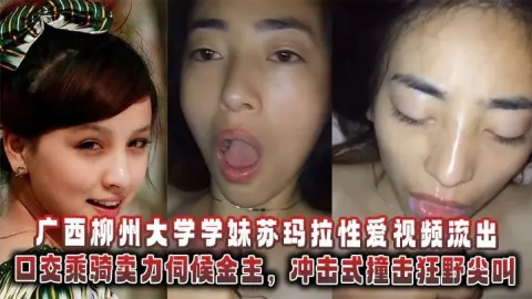 广西柳州大学学妹苏玛拉性爱视频流出口交乘骑卖力伺候金主冲击式撞击狂野尖叫